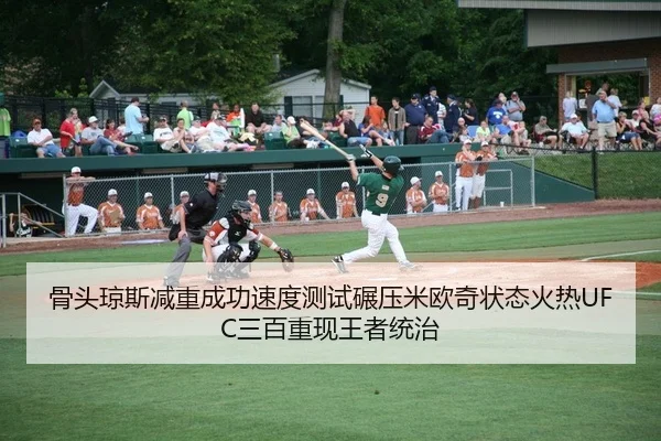 骨头琼斯减重成功速度测试碾压米欧奇状态火热UFC三百重现王者统治